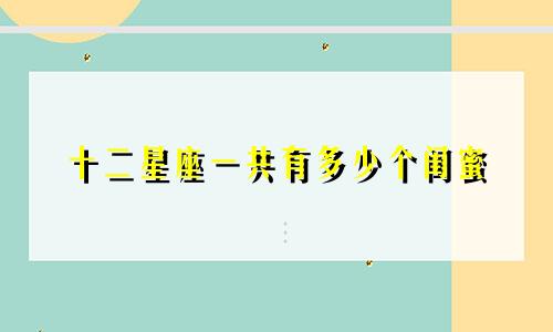 十二星座一共有多少个闺蜜