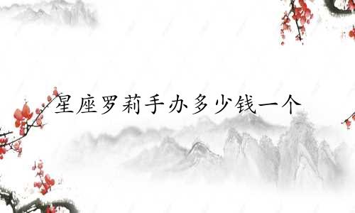 星座罗莉手办多少钱一个