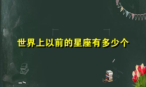 世界上以前的星座有多少个