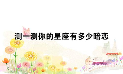 测一测你的星座有多少暗恋