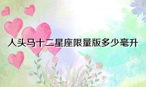 人头马十二星座限量版多少毫升