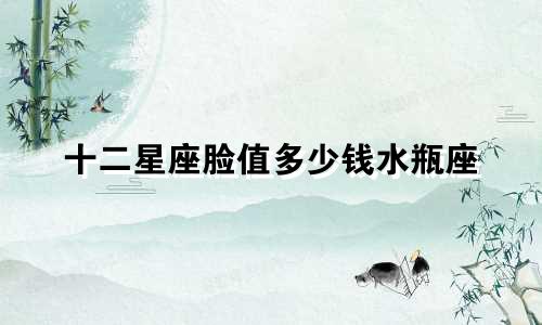 十二星座脸值多少钱水瓶座