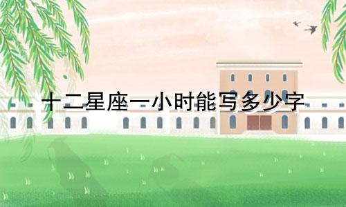 十二星座一小时能写多少字