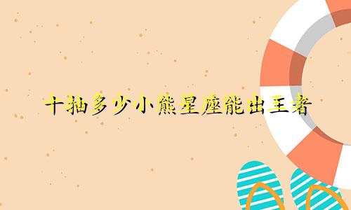 十抽多少小熊星座能出王者