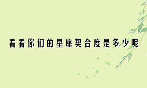 看看你们的星座契合度是多少呢