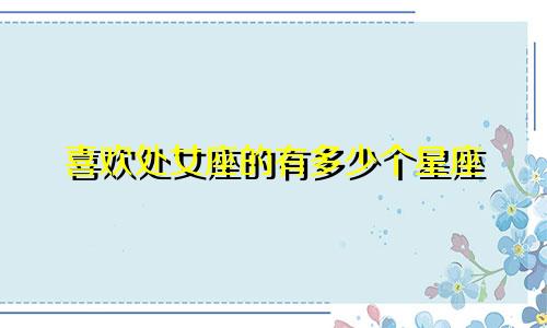 喜欢处女座的有多少个星座