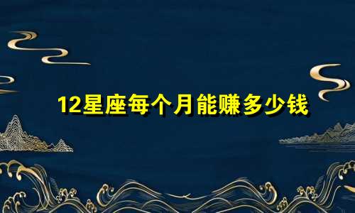 12星座每个月能赚多少钱