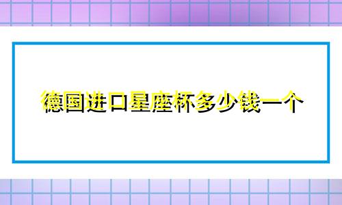德国进口星座杯多少钱一个