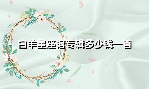 白羊星座馆专辑多少钱一首