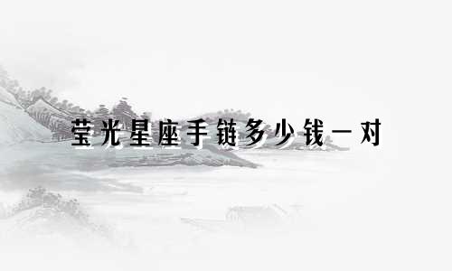 莹光星座手链多少钱一对