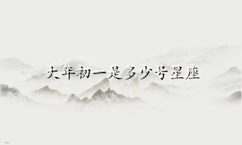 大年初一是多少号星座