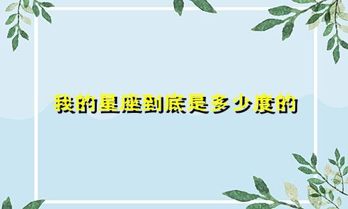 我的星座到底是多少度的