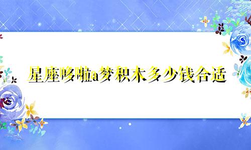 星座哆啦a梦积木多少钱合适