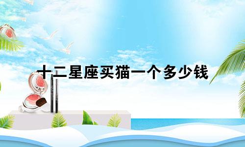 十二星座买猫一个多少钱