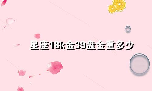 星座18k金39盘金重多少