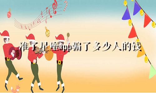 准了星座app骗了多少人的钱