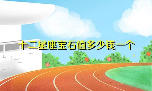 十二星座宝石值多少钱一个