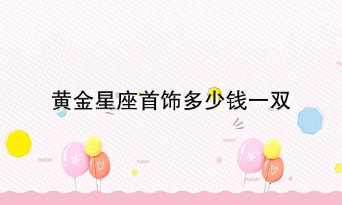 黄金星座首饰多少钱一双