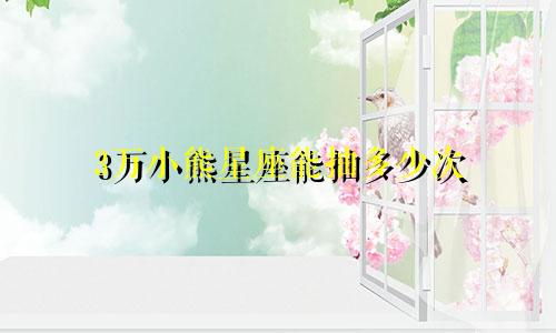 3万小熊星座能抽多少次
