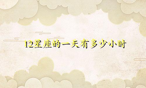 12星座的一天有多少小时