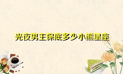 光夜男主保底多少小熊星座