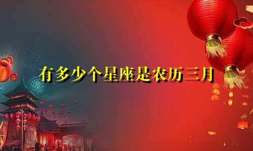 有多少个星座是农历三月