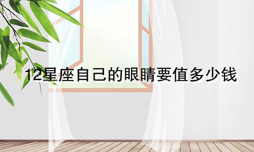 12星座自己的眼睛要值多少钱