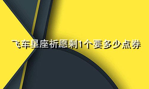 飞车星座祈愿剩1个要多少点券