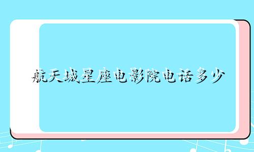 航天城星座电影院电话多少