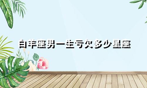 白羊座男一生亏欠多少星座