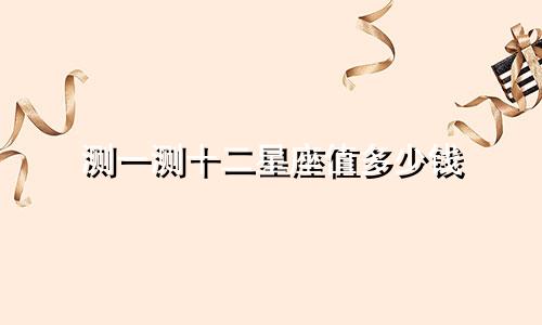 测一测十二星座值多少钱
