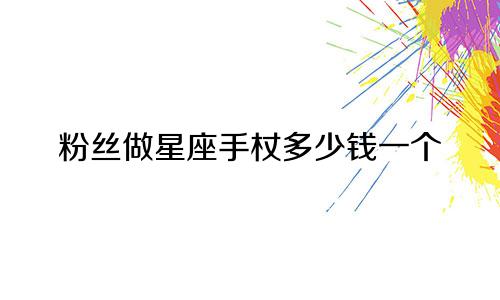 粉丝做星座手杖多少钱一个