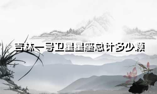 吉林一号卫星星座总计多少颗