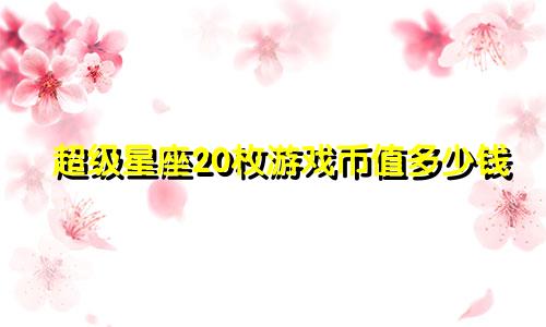 超级星座20枚游戏币值多少钱