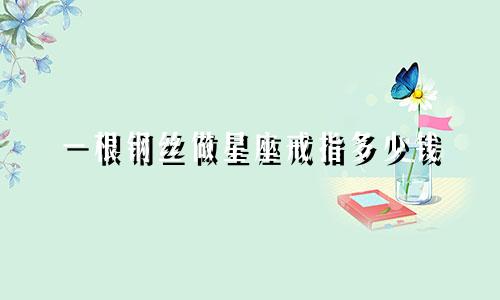 一根钢丝做星座戒指多少钱