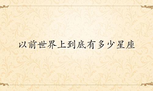 以前世界上到底有多少星座