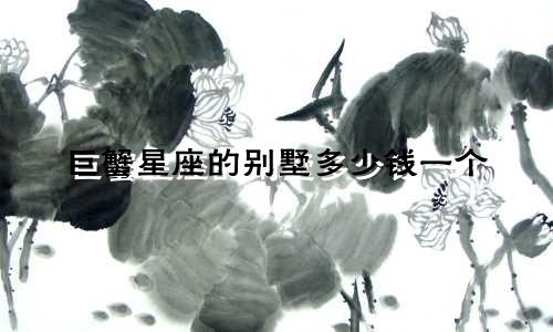 巨蟹星座的别墅多少钱一个