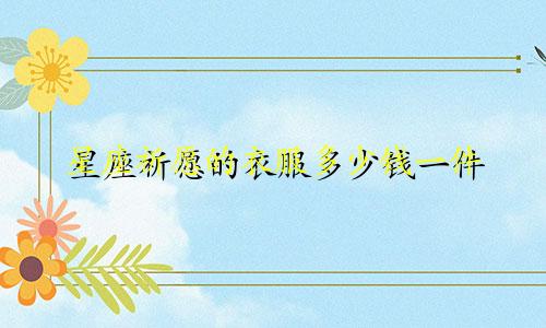 星座祈愿的衣服多少钱一件