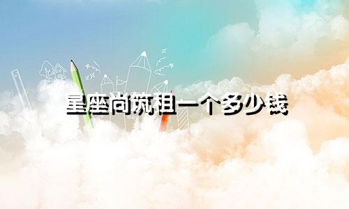 星座尚筑租一个多少钱