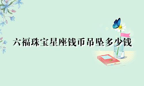 六福珠宝星座钱币吊坠多少钱