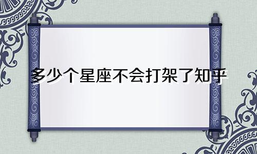 多少个星座不会打架了知乎