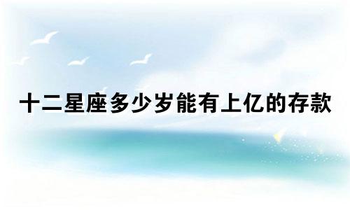 十二星座多少岁能有上亿的存款