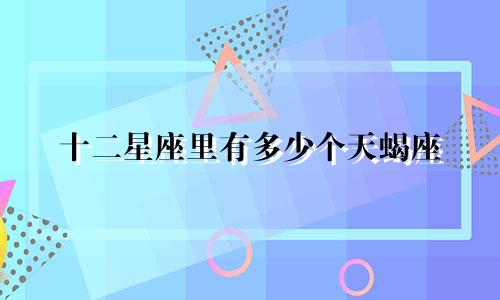 十二星座里有多少个天蝎座