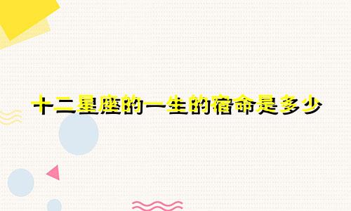 十二星座的一生的宿命是多少