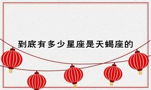 到底有多少星座是天蝎座的