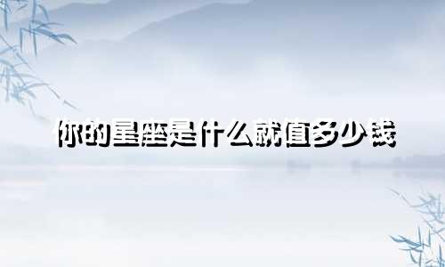 你的星座是什么就值多少钱