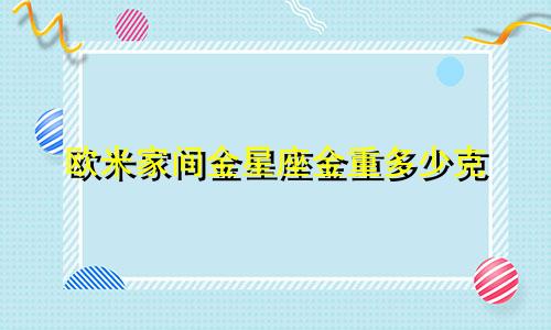 欧米家间金星座金重多少克