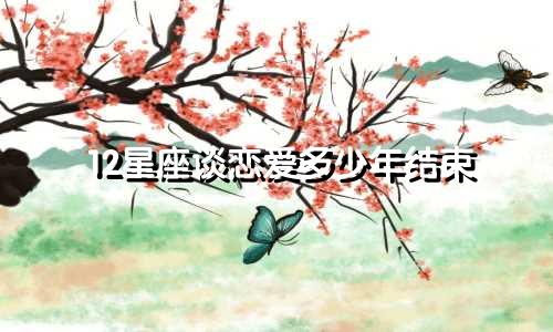 12星座谈恋爱多少年结束