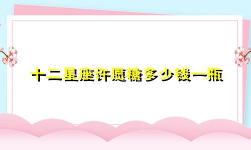 十二星座许愿糖多少钱一瓶