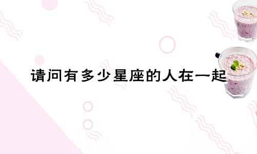 请问有多少星座的人在一起